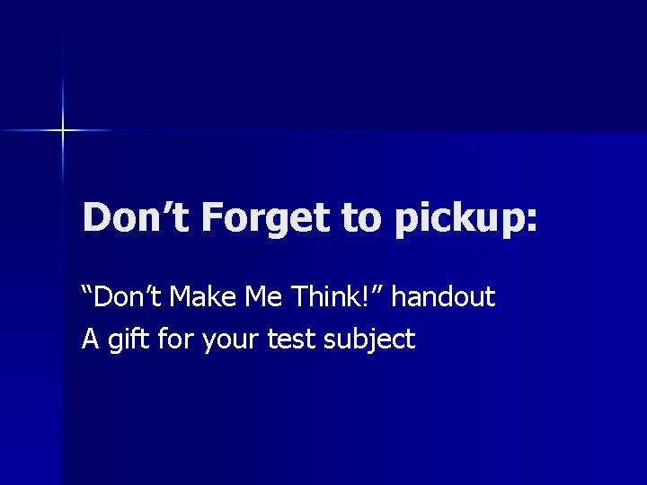 Don’t Forget to pickup: “Don’t Make Me Think!” handout A gift for your test