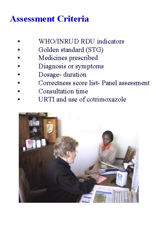 Assessment Criteria • • WHO/INRUD RDU indicators Golden standard (STG) Medicines prescribed Diagnosis or