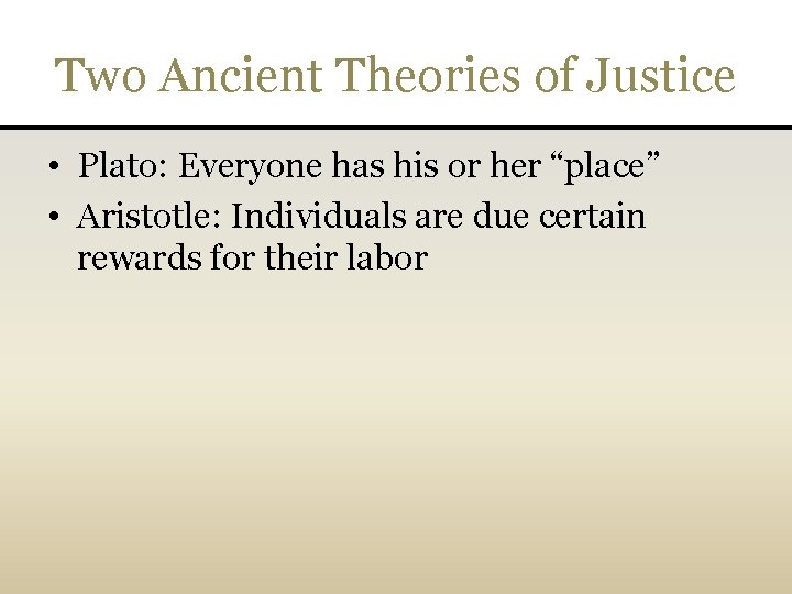 Two Ancient Theories of Justice • Plato: Everyone has his or her “place” •