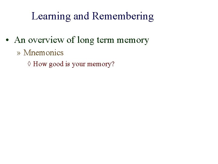 Learning and Remembering • An overview of long term memory » Mnemonics ◊ How