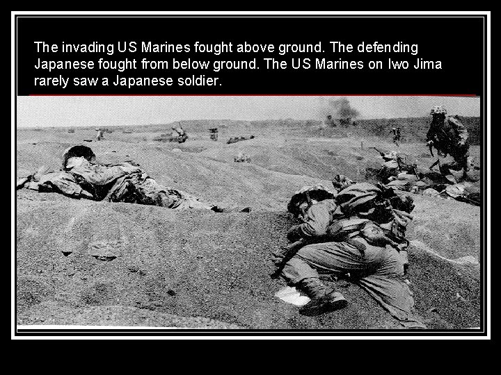 The invading US Marines fought above ground. The defending Japanese fought from below ground.
