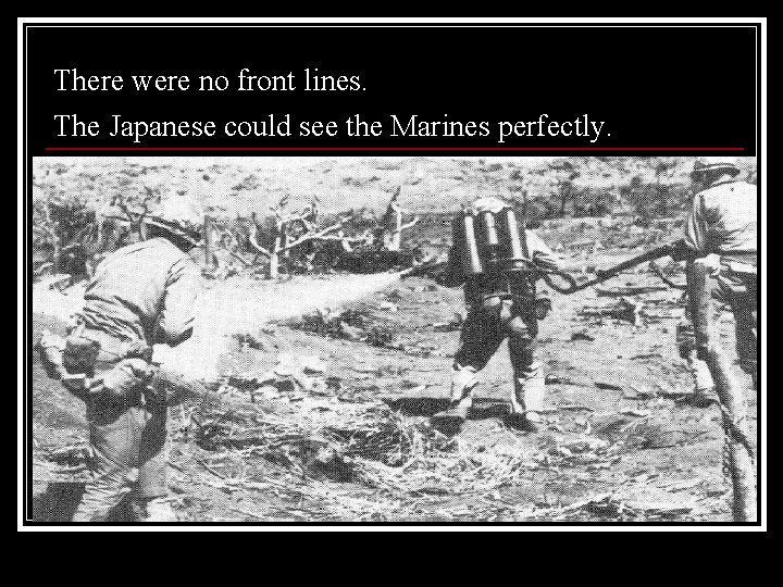 There were no front lines. The Japanese could see the Marines perfectly. 