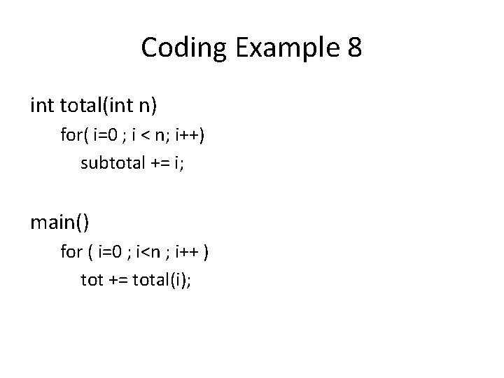 Coding Example 8 int total(int n) for( i=0 ; i < n; i++) subtotal