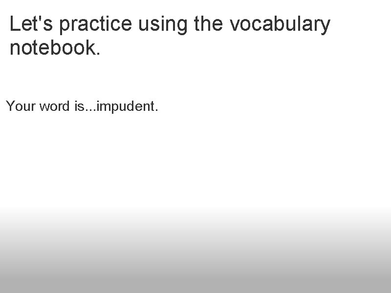 Let's practice using the vocabulary notebook. Your word is. . . impudent. 