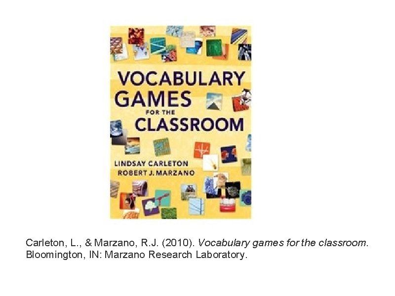 Carleton, L. , & Marzano, R. J. (2010). Vocabulary games for the classroom. Bloomington,