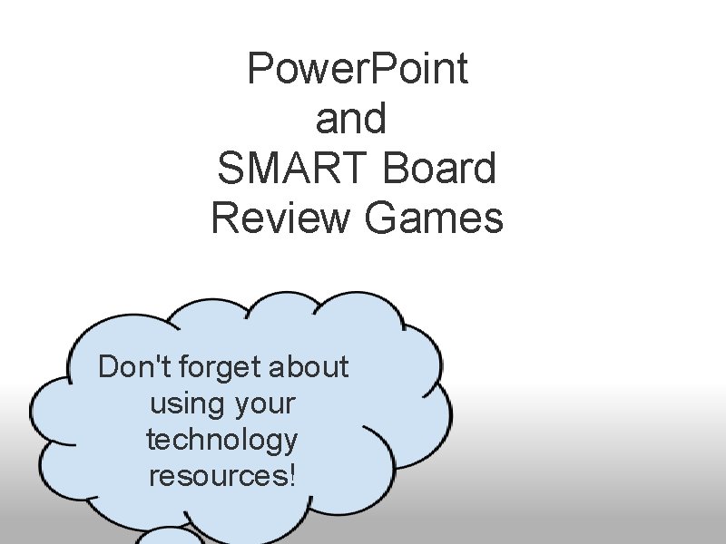 Power. Point and SMART Board Review Games Don't forget about using your technology resources!