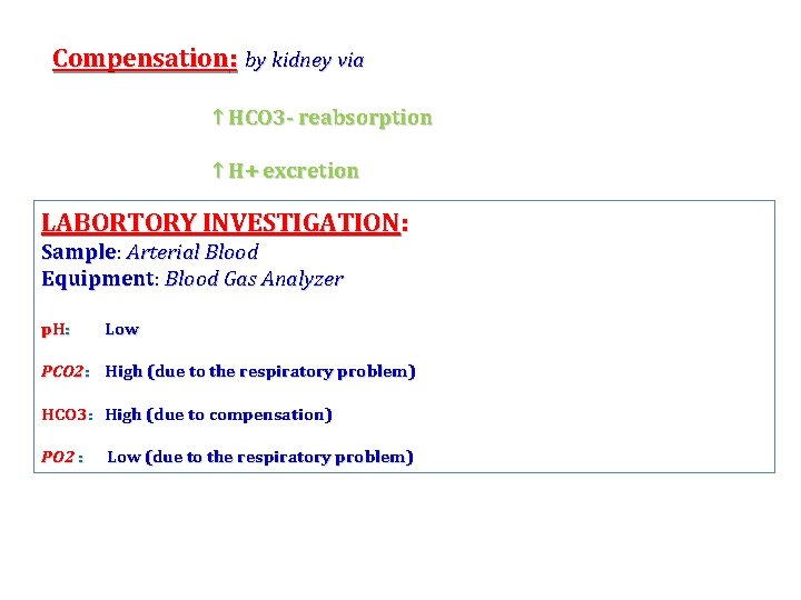 Compensation: by kidney via ↑ HCO 3 - reabsorption ↑ H+ excretion LABORTORY INVESTIGATION:
