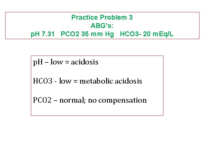 Practice Problem 3 ABG's: p. H 7. 31 PCO 2 35 mm Hg HCO