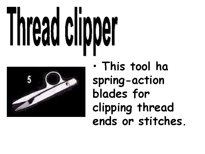  • This tool ha spring-action blades for clipping thread ends or stitches. 