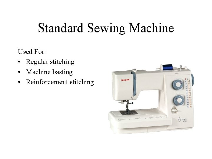 Standard Sewing Machine Used For: • Regular stitching • Machine basting • Reinforcement stitching