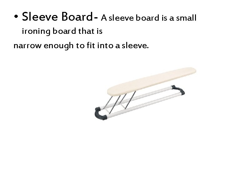  • Sleeve Board- A sleeve board is a small ironing board that is