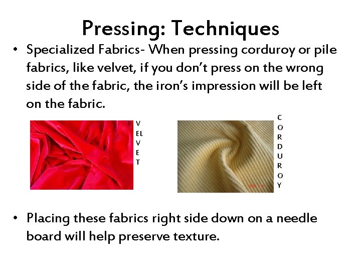 Pressing: Techniques • Specialized Fabrics- When pressing corduroy or pile fabrics, like velvet, if