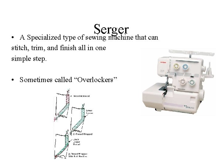 Serger A Specialized type of sewing machine that can • stitch, trim, and finish