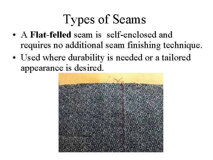 Types of Seams • A Flat-felled seam is self-enclosed and requires no additional seam