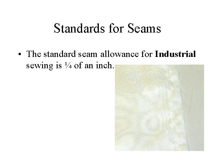 Standards for Seams • The standard seam allowance for Industrial sewing is ¼ of