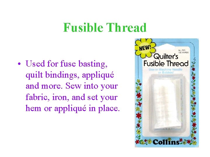 Fusible Thread • Used for fuse basting, quilt bindings, appliqué and more. Sew into