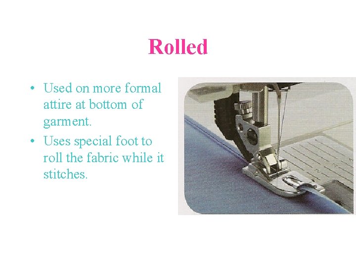 Rolled • Used on more formal attire at bottom of garment. • Uses special