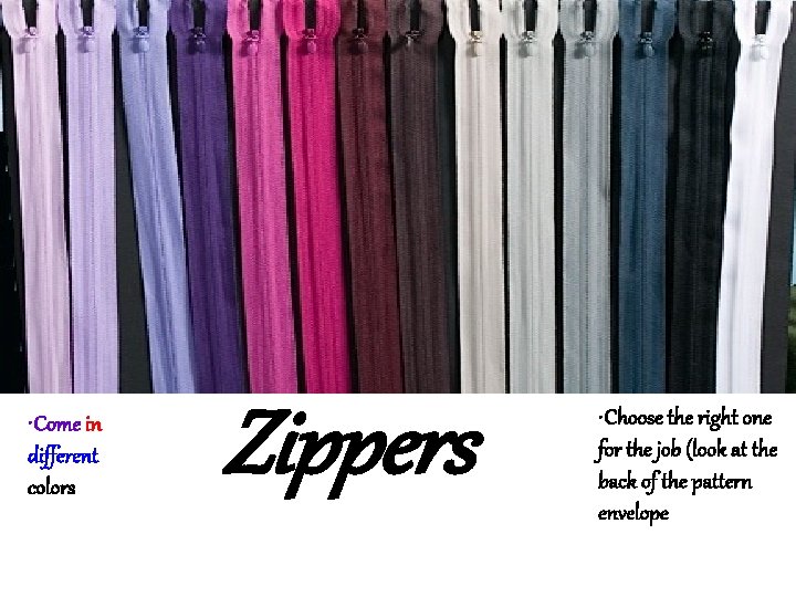  • Come in different colors Zippers • Choose the right one for the