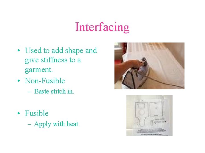 Interfacing • Used to add shape and give stiffness to a garment. • Non-Fusible