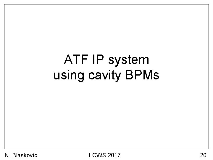 ATF IP system using cavity BPMs N. Blaskovic LCWS 2017 20 