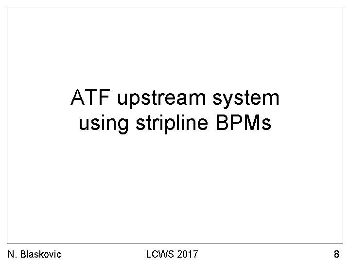 ATF upstream system using stripline BPMs N. Blaskovic LCWS 2017 8 