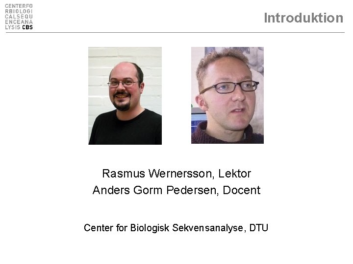 Introduktion Rasmus Wernersson, Lektor Anders Gorm Pedersen, Docent Center for Biologisk Sekvensanalyse, DTU 