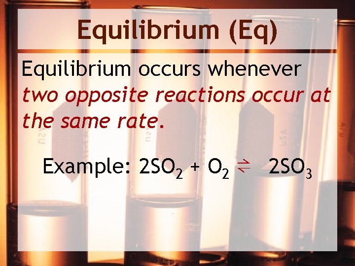 Equilibrium (Eq) Equilibrium occurs whenever two opposite reactions occur at the same rate. Example: