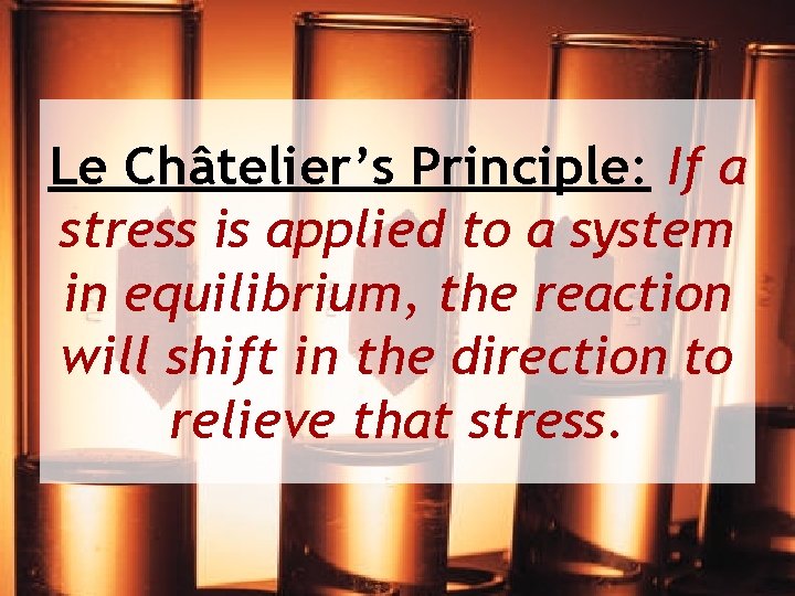 Le Châtelier’s Principle: If a stress is applied to a system in equilibrium, the