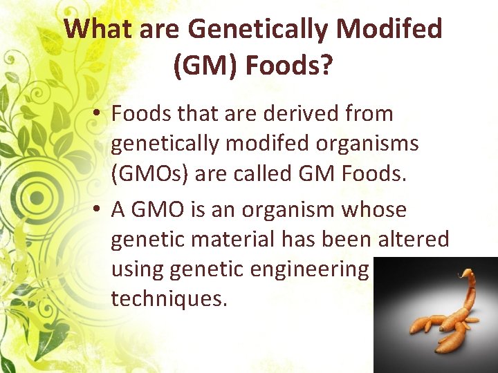 What are Genetically Modifed (GM) Foods? • Foods that are derived from genetically modifed
