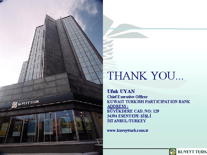 THANK YOU. . . Ufuk UYAN Chief Executive Officer KUWAIT TURKISH PARTICIPATION BANK ADDRESS