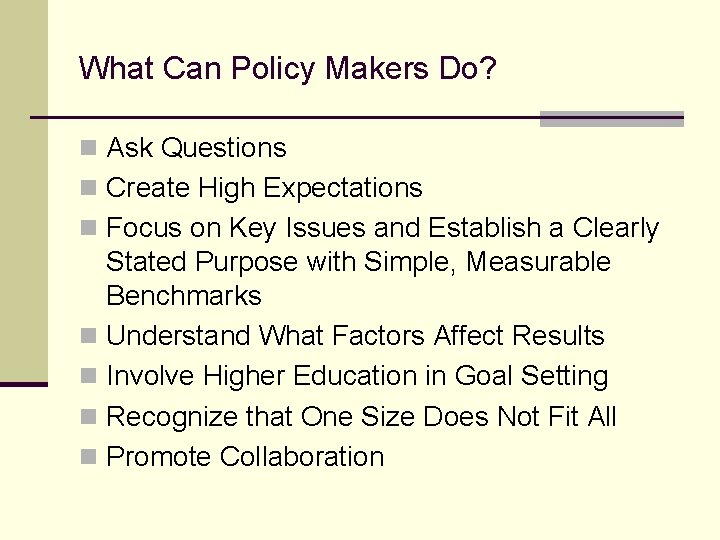 What Can Policy Makers Do? n Ask Questions n Create High Expectations n Focus