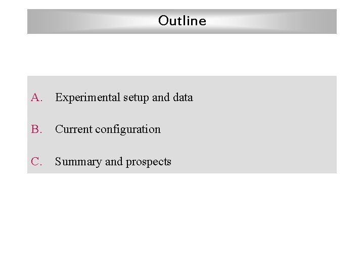 Outline A. Experimental setup and data B. Current configuration C. Summary and prospects 