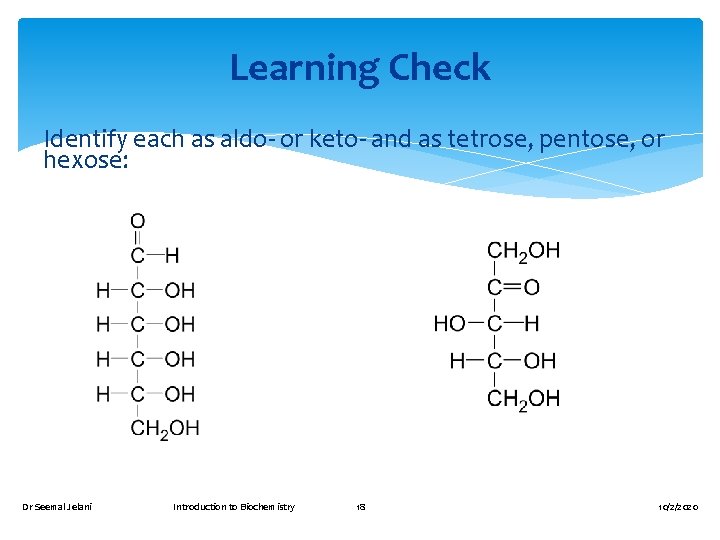 Learning Check Identify each as aldo- or keto- and as tetrose, pentose, or hexose: