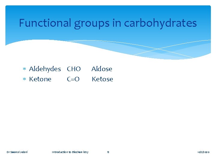 Functional groups in carbohydrates Aldehydes CHO Aldose Ketone C=O Ketose Dr Seemal Jelani Introduction