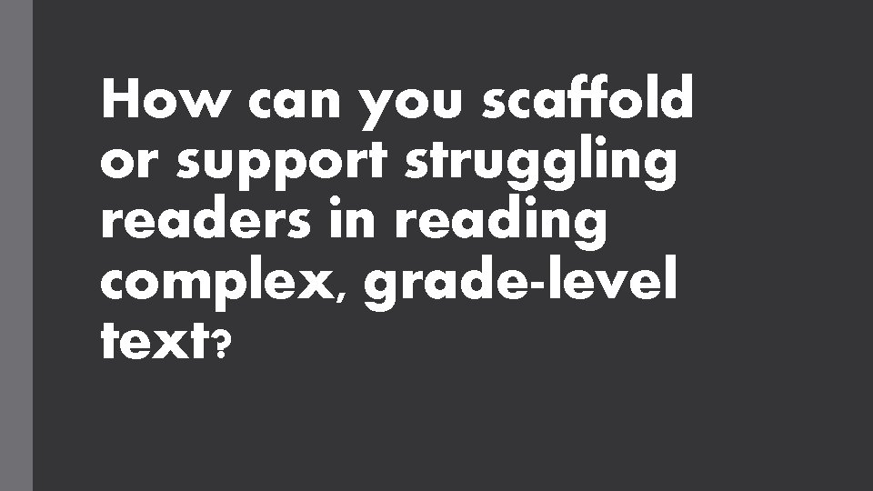 How can you scaffold or support struggling readers in reading complex, grade-level text? 