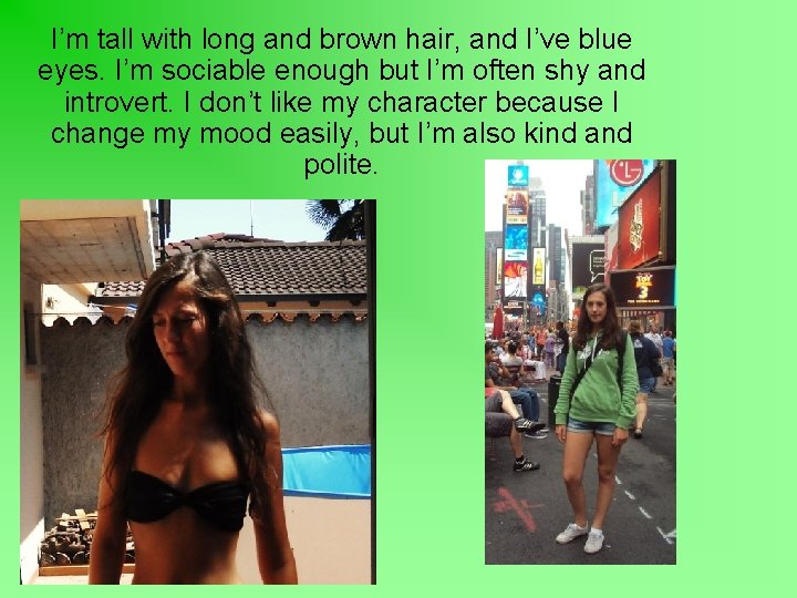 I’m tall with long and brown hair, and I’ve blue eyes. I’m sociable enough