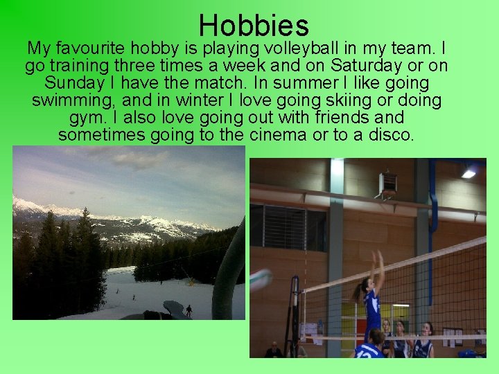 Hobbies My favourite hobby is playing volleyball in my team. I go training three