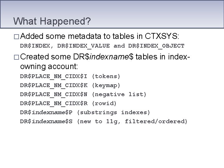 What Happened? � Added some metadata to tables in CTXSYS: DR$INDEX, DR$INDEX_VALUE and DR$INDEX_OBJECT