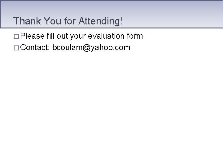 Thank You for Attending! � Please fill out your evaluation form. � Contact: bcoulam@yahoo.