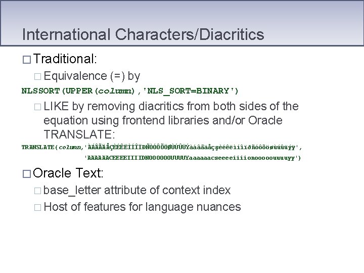 International Characters/Diacritics � Traditional: � Equivalence (=) by NLSSORT(UPPER(column), 'NLS_SORT=BINARY') � LIKE by removing