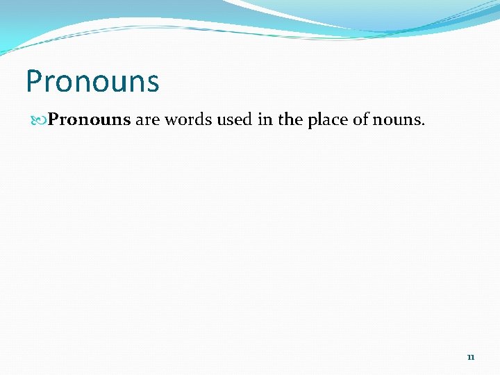 Pronouns are words used in the place of nouns. 11 