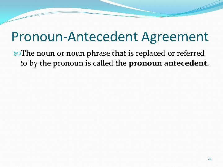 Pronoun-Antecedent Agreement The noun or noun phrase that is replaced or referred to by