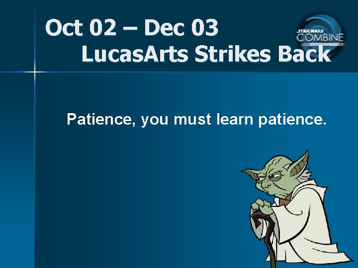 Oct 02 – Dec 03 Lucas. Arts Strikes Back Patience, you must learn patience.