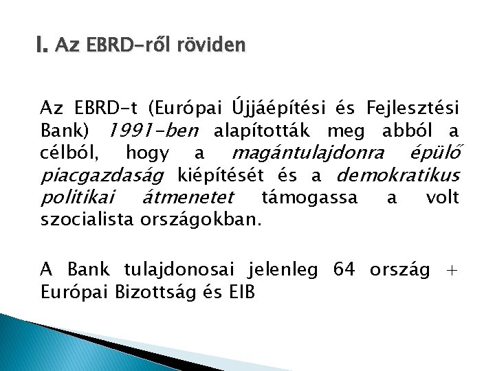 I. Az EBRD-ről röviden Az EBRD-t (Európai Újjáépítési és Fejlesztési Bank) 1991 -ben alapították