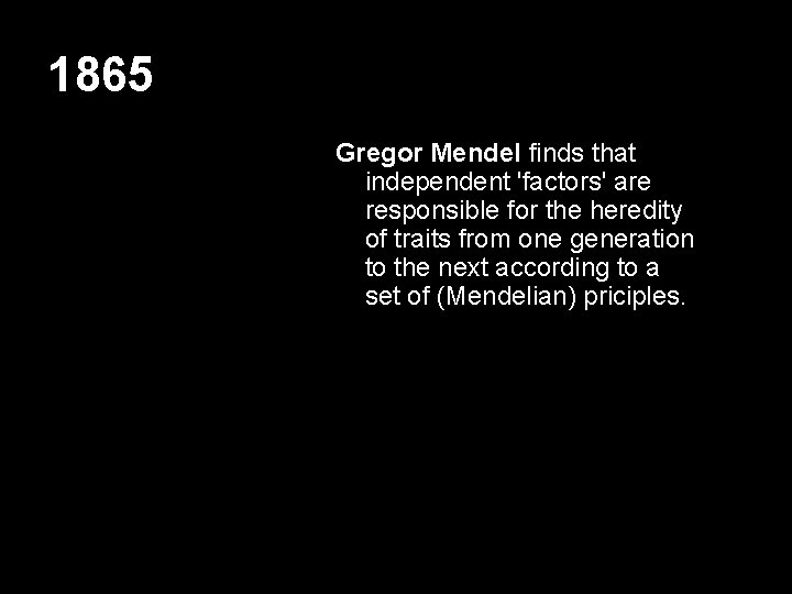 1865 Gregor Mendel finds that independent 'factors' are responsible for the heredity of traits