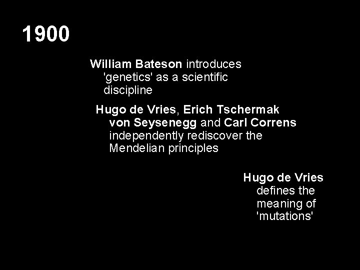 1900 William Bateson introduces 'genetics' as a scientific discipline Hugo de Vries, Erich Tschermak