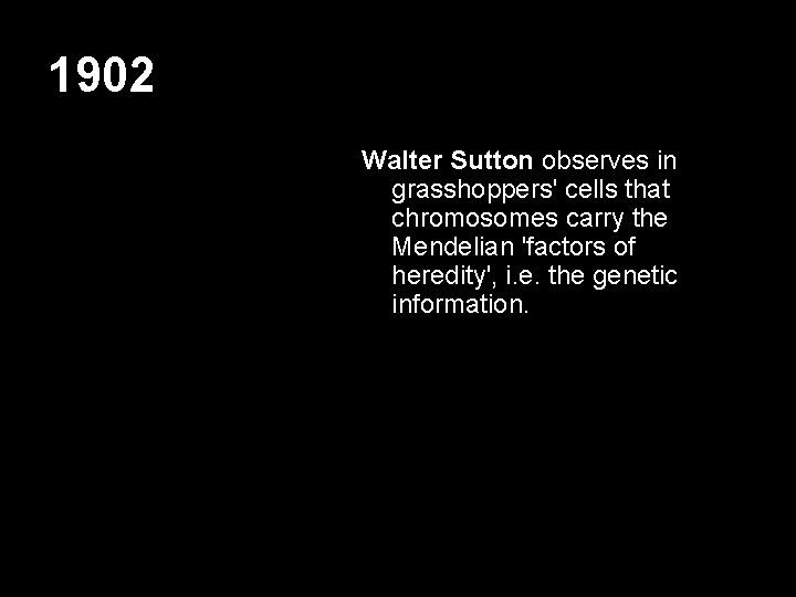 1902 Walter Sutton observes in grasshoppers' cells that chromosomes carry the Mendelian 'factors of