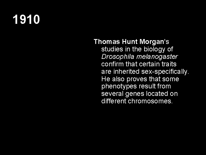 1910 Thomas Hunt Morgan's studies in the biology of Drosophila melanogaster confirm that certain