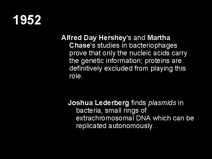 1952 Alfred Day Hershey's and Martha Chase's studies in bacteriophages prove that only the
