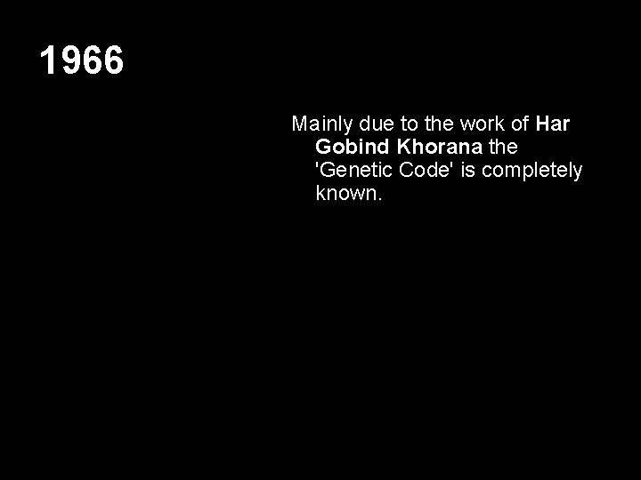 1966 Mainly due to the work of Har Gobind Khorana the 'Genetic Code' is